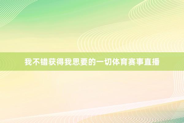 我不错获得我思要的一切体育赛事直播