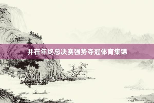 并在年终总决赛强势夺冠体育集锦