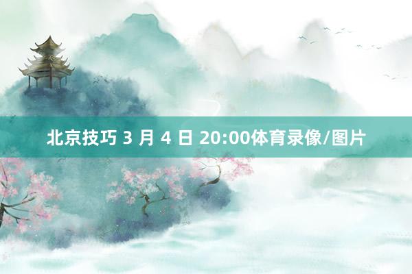 北京技巧 3 月 4 日 20:00体育录像/图片