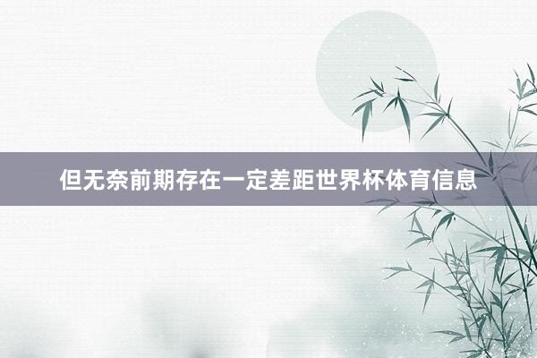 但无奈前期存在一定差距世界杯体育信息