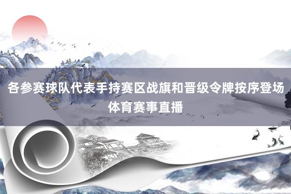 各参赛球队代表手持赛区战旗和晋级令牌按序登场体育赛事直播