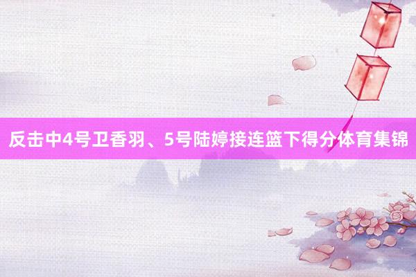 反击中4号卫香羽、5号陆婷接连篮下得分体育集锦