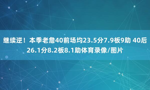 继续逆！本季老詹40前场均23.5分7.9板9助 40后26.1分8.2板8.1助体育录像/图片