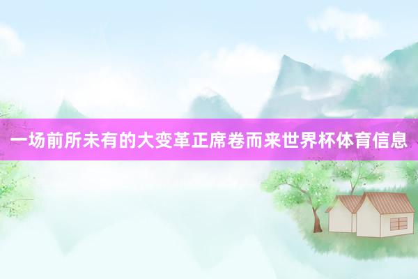 一场前所未有的大变革正席卷而来世界杯体育信息