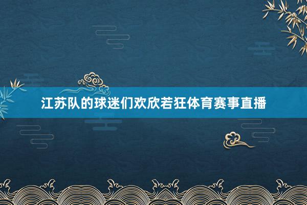 江苏队的球迷们欢欣若狂体育赛事直播