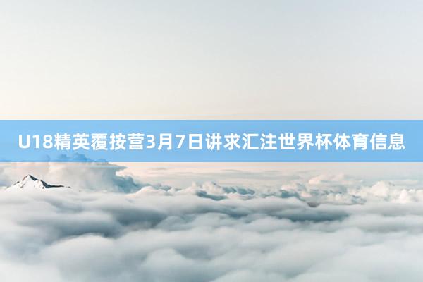 U18精英覆按营3月7日讲求汇注世界杯体育信息