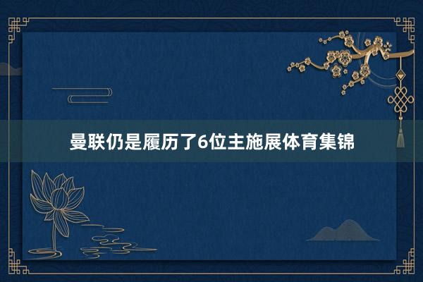 曼联仍是履历了6位主施展体育集锦