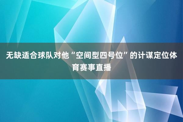 无缺适合球队对他“空间型四号位”的计谋定位体育赛事直播
