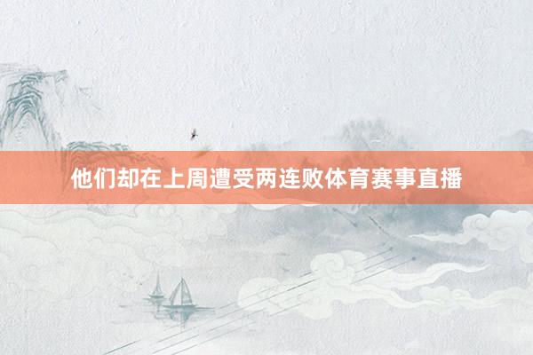 他们却在上周遭受两连败体育赛事直播