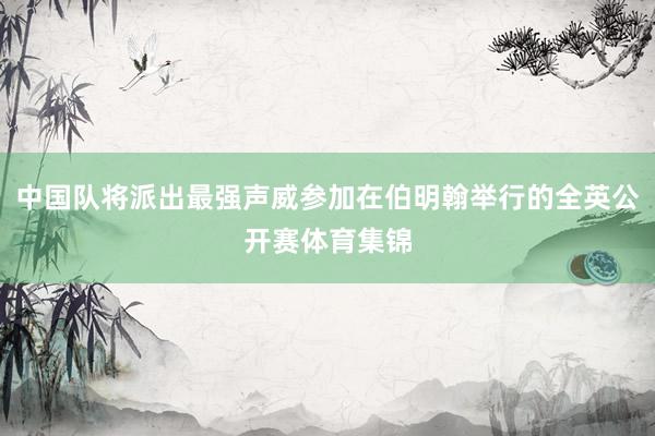 中国队将派出最强声威参加在伯明翰举行的全英公开赛体育集锦