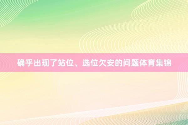 确乎出现了站位、选位欠安的问题体育集锦
