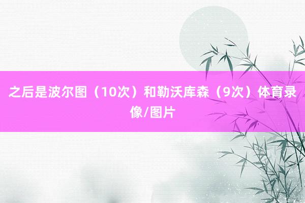 之后是波尔图（10次）和勒沃库森（9次）体育录像/图片