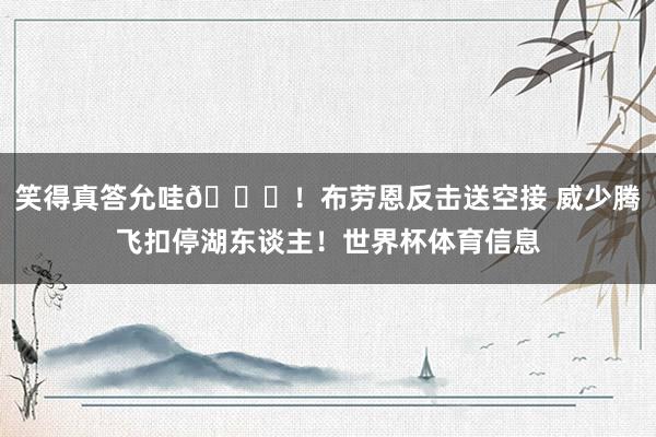 笑得真答允哇😝！布劳恩反击送空接 威少腾飞扣停湖东谈主！世界杯体育信息