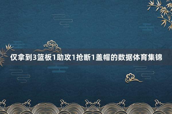 仅拿到3篮板1助攻1抢断1盖帽的数据体育集锦