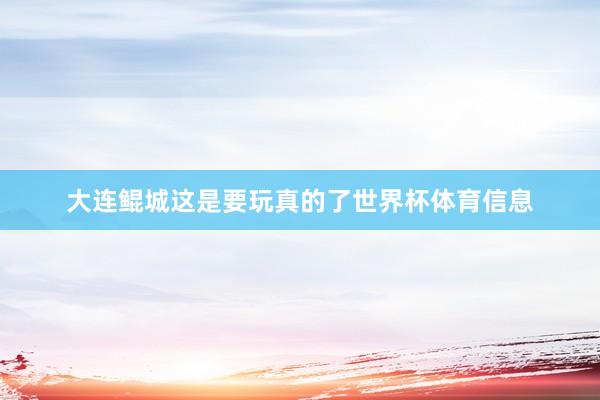 大连鲲城这是要玩真的了世界杯体育信息
