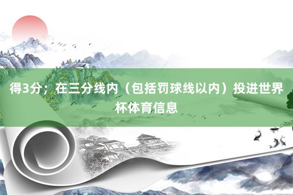 得3分；在三分线内（包括罚球线以内）投进世界杯体育信息