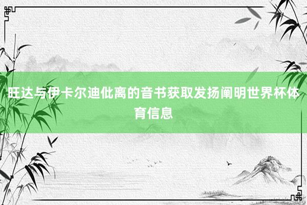 旺达与伊卡尔迪仳离的音书获取发扬阐明世界杯体育信息