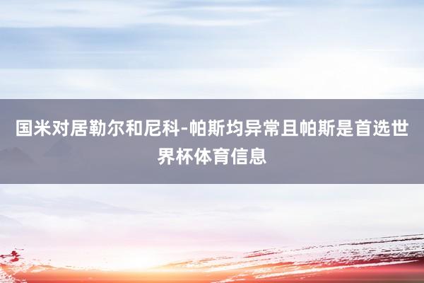 国米对居勒尔和尼科-帕斯均异常且帕斯是首选世界杯体育信息