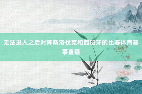 无法进入之后对阵斯洛伐克和西班牙的比赛体育赛事直播