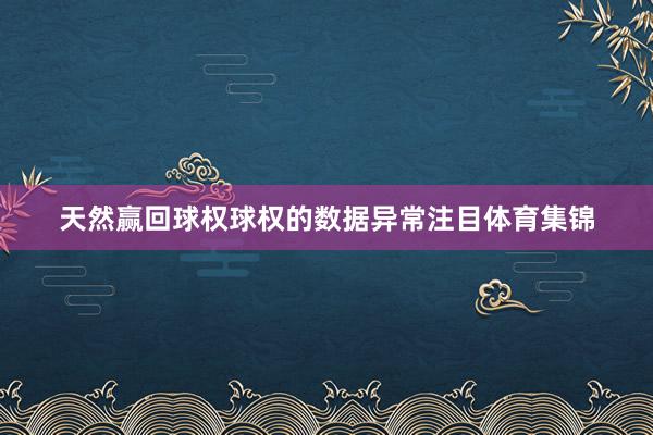 天然赢回球权球权的数据异常注目体育集锦