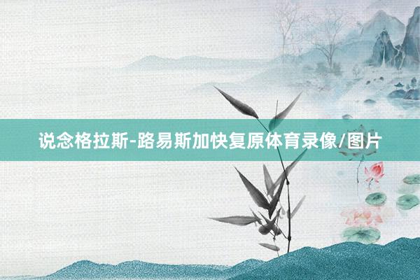 说念格拉斯-路易斯加快复原体育录像/图片