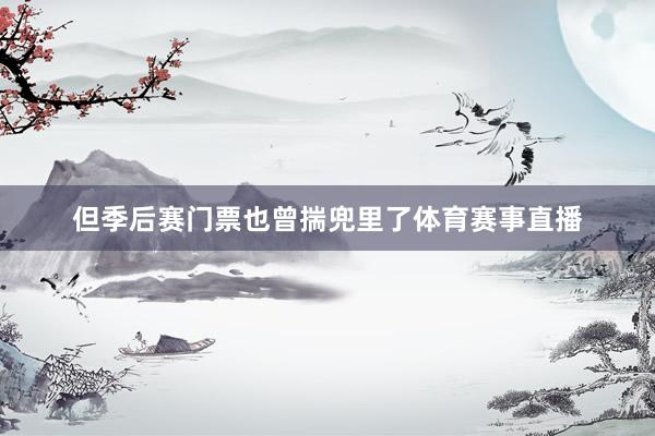 但季后赛门票也曾揣兜里了体育赛事直播