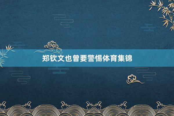 郑钦文也曾要警惕体育集锦