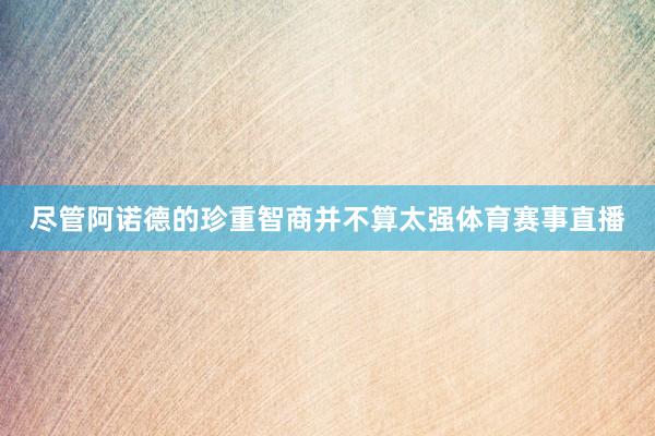 尽管阿诺德的珍重智商并不算太强体育赛事直播