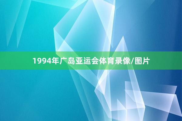 1994年广岛亚运会体育录像/图片