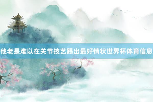 他老是难以在关节技艺踢出最好情状世界杯体育信息