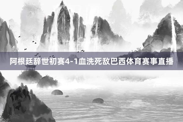 阿根廷辞世初赛4-1血洗死敌巴西体育赛事直播