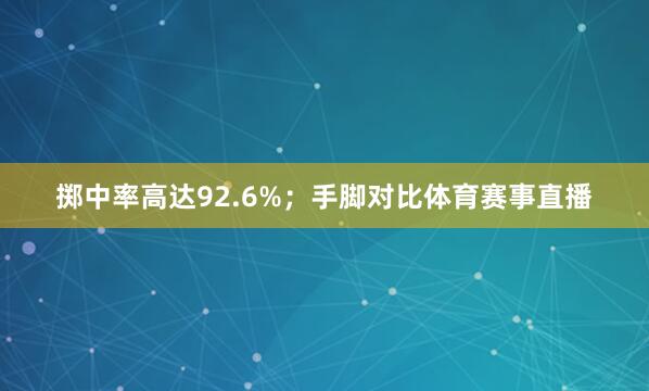 掷中率高达92.6%；手脚对比体育赛事直播