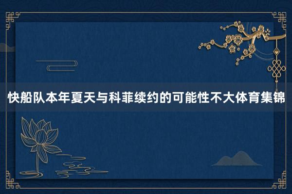 快船队本年夏天与科菲续约的可能性不大体育集锦