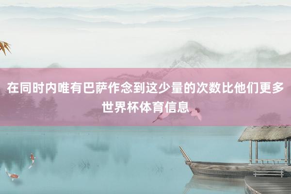 在同时内唯有巴萨作念到这少量的次数比他们更多世界杯体育信息