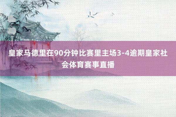 皇家马德里在90分钟比赛里主场3-4逾期皇家社会体育赛事直播