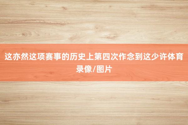 这亦然这项赛事的历史上第四次作念到这少许体育录像/图片