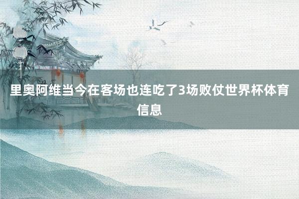 里奥阿维当今在客场也连吃了3场败仗世界杯体育信息