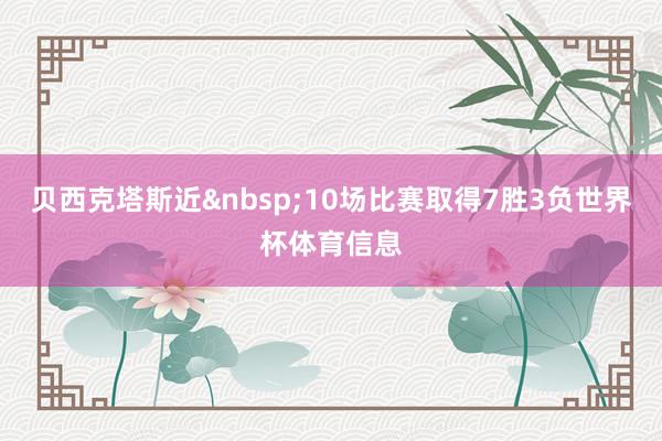 贝西克塔斯近 10场比赛取得7胜3负世界杯体育信息