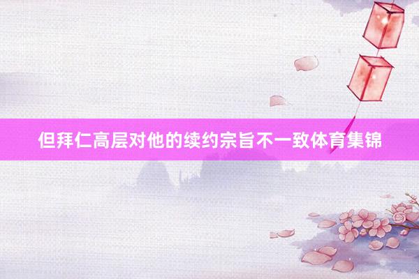 但拜仁高层对他的续约宗旨不一致体育集锦