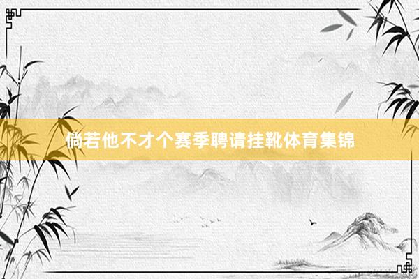 倘若他不才个赛季聘请挂靴体育集锦