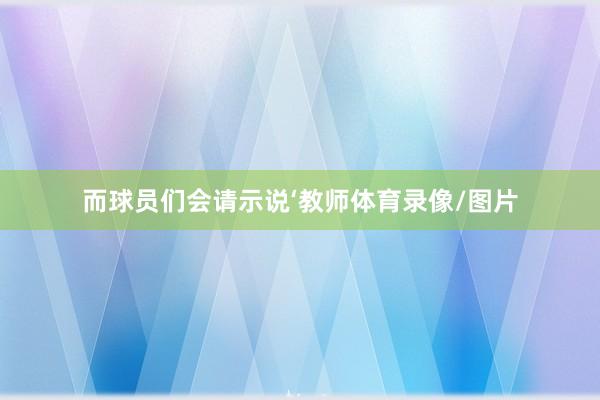 而球员们会请示说‘教师体育录像/图片