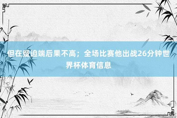 但在蹙迫端后果不高；全场比赛他出战26分钟世界杯体育信息