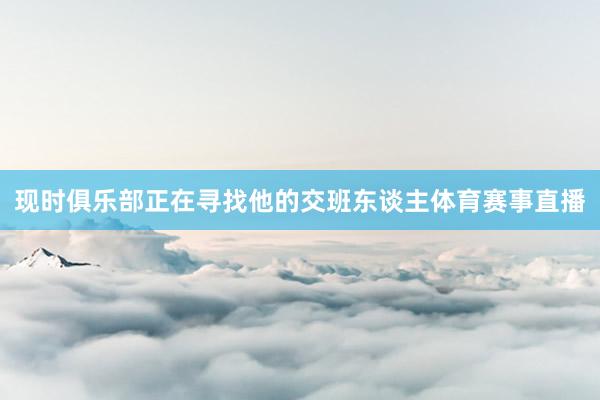 现时俱乐部正在寻找他的交班东谈主体育赛事直播