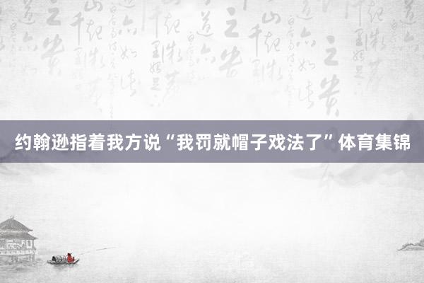 约翰逊指着我方说“我罚就帽子戏法了”体育集锦
