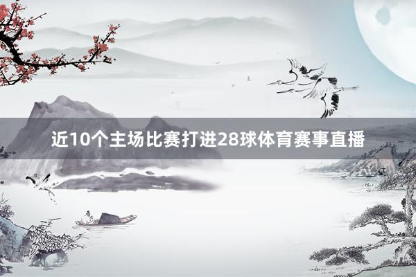 近10个主场比赛打进28球体育赛事直播