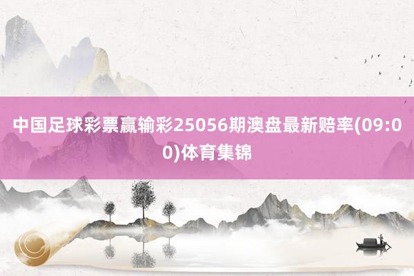中国足球彩票赢输彩25056期澳盘最新赔率(09:00)体育集锦