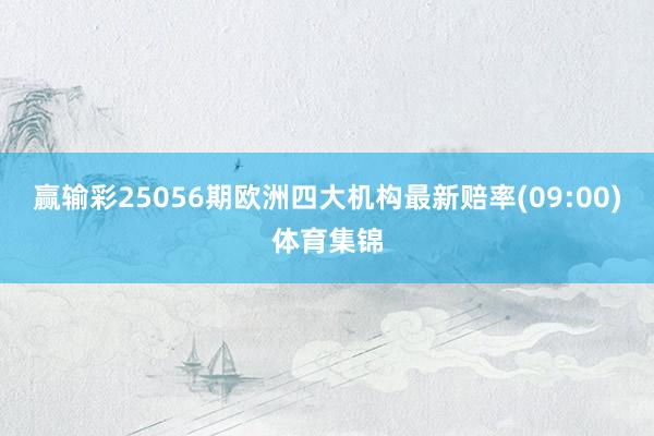赢输彩25056期欧洲四大机构最新赔率(09:00)体育集锦