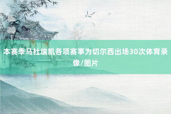 本赛季马杜埃凯各项赛事为切尔西出场30次体育录像/图片