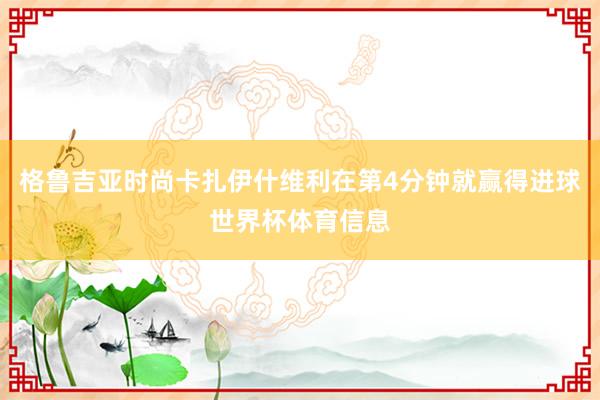格鲁吉亚时尚卡扎伊什维利在第4分钟就赢得进球世界杯体育信息
