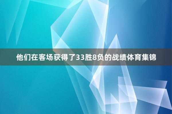 他们在客场获得了33胜8负的战绩体育集锦